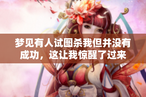 梦见有人试图杀我但并没有成功，这让我惊醒了过来