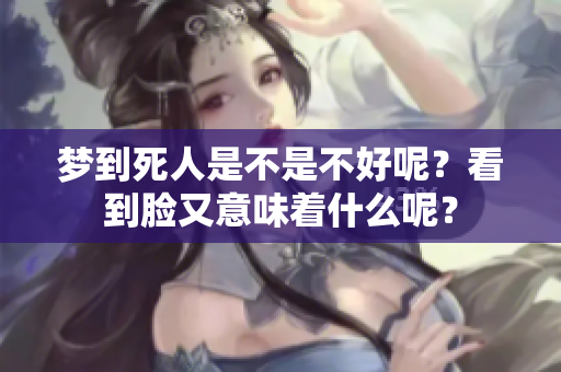 梦到死人是不是不好呢？看到脸又意味着什么呢？