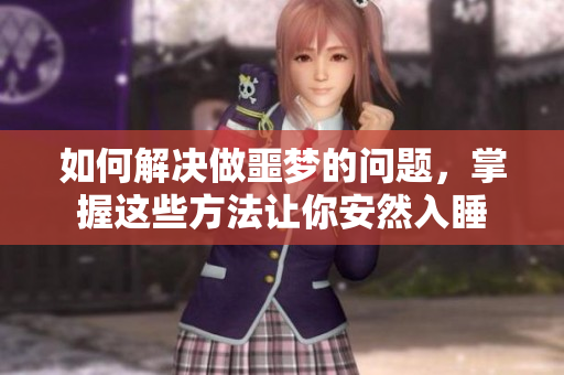 如何解决做噩梦的问题，掌握这些方法让你安然入睡