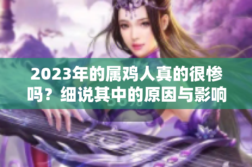 2023年的属鸡人真的很惨吗？细说其中的原因与影响