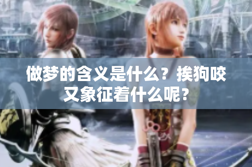 做梦的含义是什么？挨狗咬又象征着什么呢？