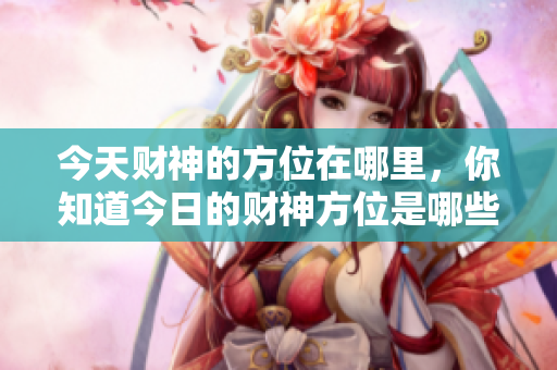 今天财神的方位在哪里，你知道今日的财神方位是哪些吗