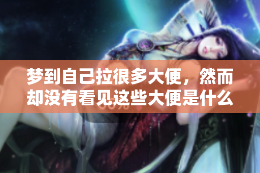 梦到自己拉很多大便，然而却没有看见这些大便是什么原因导致的呢