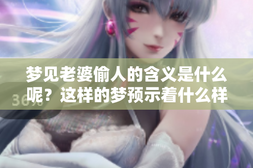 梦见老婆偷人的含义是什么呢？这样的梦预示着什么样的事情呢？