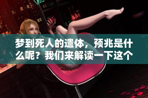梦到死人的遗体，预兆是什么呢？我们来解读一下这个现象。