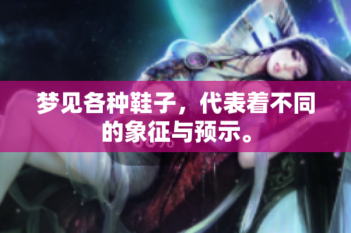 梦见各种鞋子，代表着不同的象征与预示。