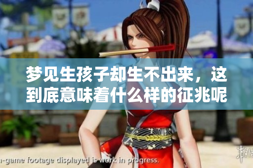 梦见生孩子却生不出来，这到底意味着什么样的征兆呢