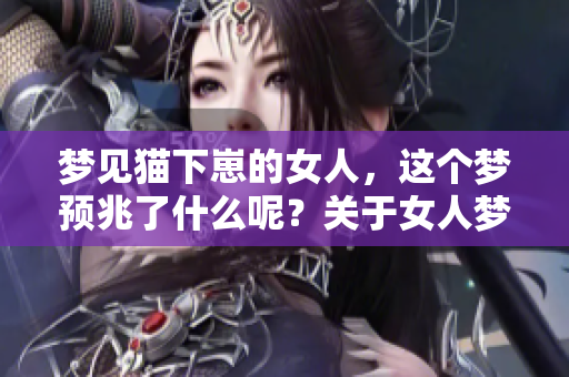 梦见猫下崽的女人，这个梦预兆了什么呢？关于女人梦境的解析和启示。
