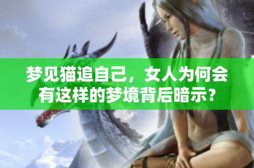 梦见猫追自己，女人为何会有这样的梦境背后暗示？