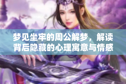 梦见坐牢的周公解梦，解读背后隐藏的心理寓意与情感困扰