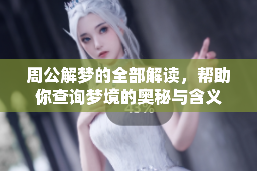 周公解梦的全部解读，帮助你查询梦境的奥秘与含义