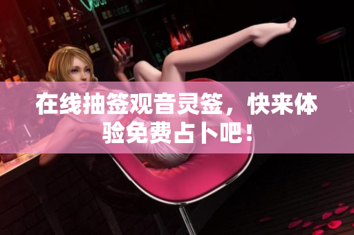 在线抽签观音灵签，快来体验免费占卜吧！