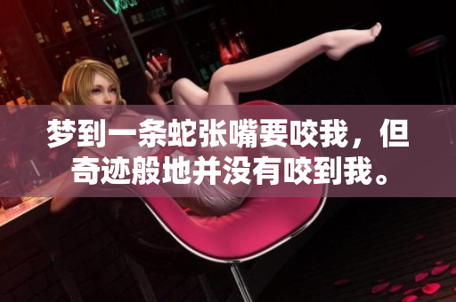 梦到一条蛇张嘴要咬我，但奇迹般地并没有咬到我。