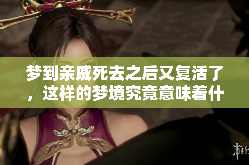 梦到亲戚死去之后又复活了，这样的梦境究竟意味着什么呢