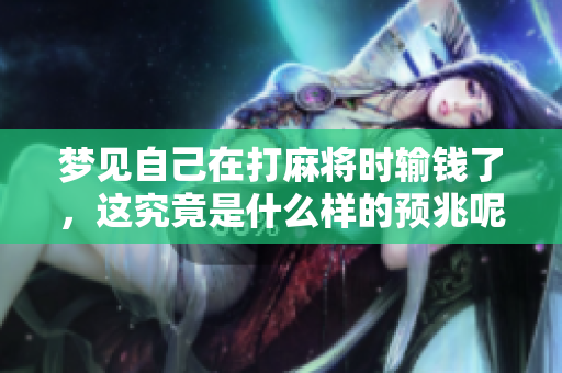 梦见自己在打麻将时输钱了，这究竟是什么样的预兆呢
