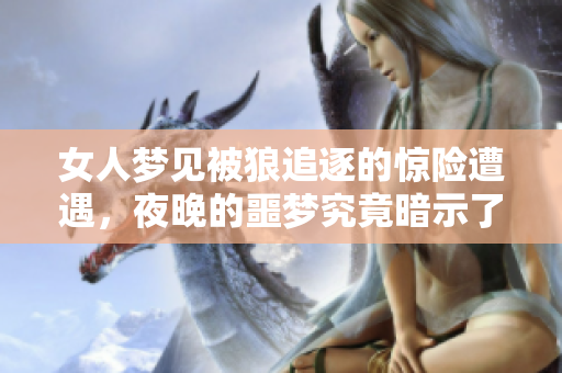 女人梦见被狼追逐的惊险遭遇，夜晚的噩梦究竟暗示了什么寓意呢
