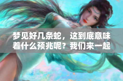梦见好几条蛇，这到底意味着什么预兆呢？我们来一起探讨一下。