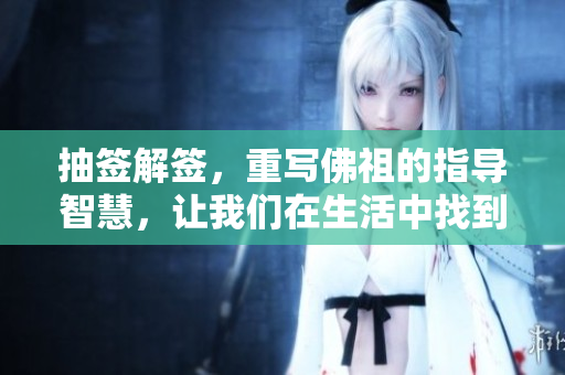 抽签解签，重写佛祖的指导智慧，让我们在生活中找到方向。