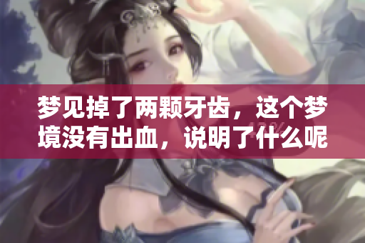 梦见掉了两颗牙齿，这个梦境没有出血，说明了什么呢？