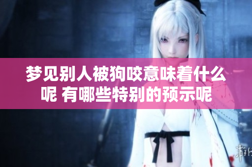 梦见别人被狗咬意味着什么呢 有哪些特别的预示呢