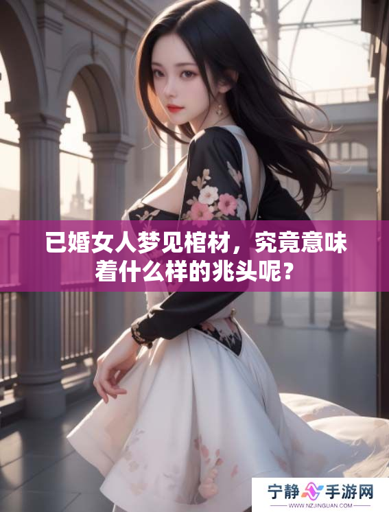 已婚女人梦见棺材，究竟意味着什么样的兆头呢？
