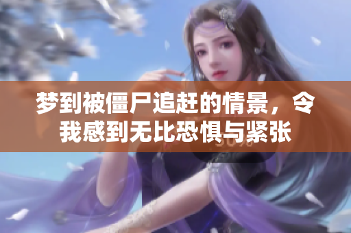 梦到被僵尸追赶的情景，令我感到无比恐惧与紧张