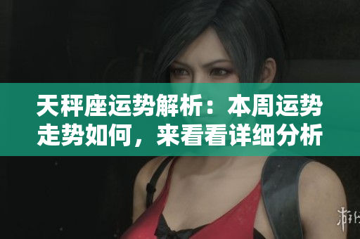 天秤座运势解析：本周运势走势如何，来看看详细分析吧