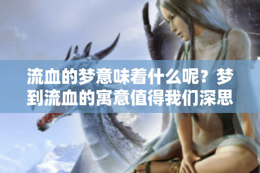 流血的梦意味着什么呢？梦到流血的寓意值得我们深思。