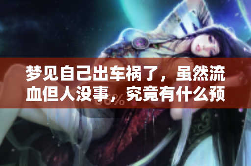 梦见自己出车祸了，虽然流血但人没事，究竟有什么预示呢