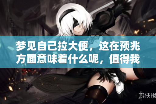 梦见自己拉大便，这在预兆方面意味着什么呢，值得我们深思。
