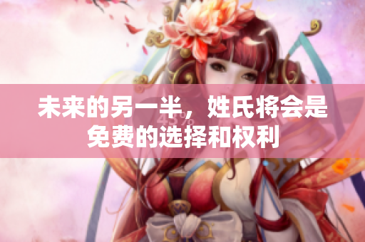 未来的另一半，姓氏将会是免费的选择和权利