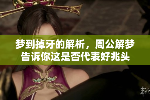 梦到掉牙的解析，周公解梦告诉你这是否代表好兆头