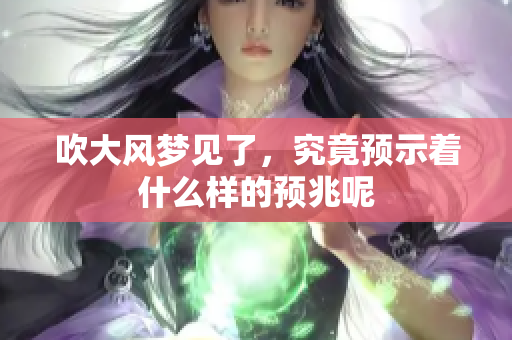 吹大风梦见了，究竟预示着什么样的预兆呢
