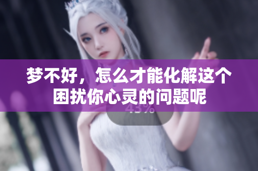 梦不好，怎么才能化解这个困扰你心灵的问题呢