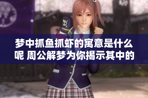 梦中抓鱼抓虾的寓意是什么呢 周公解梦为你揭示其中的深层含义