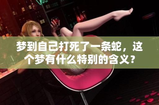 梦到自己打死了一条蛇，这个梦有什么特别的含义？