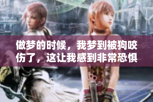 做梦的时候，我梦到被狗咬伤了，这让我感到非常恐惧。