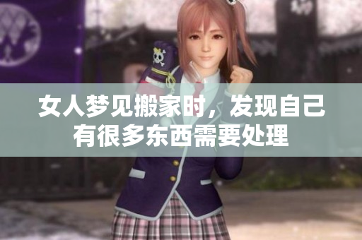女人梦见搬家时，发现自己有很多东西需要处理