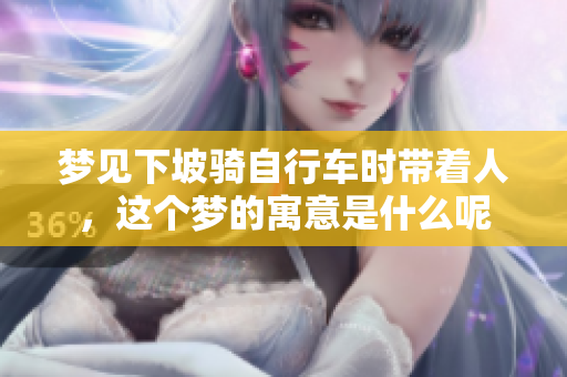 梦见下坡骑自行车时带着人，这个梦的寓意是什么呢