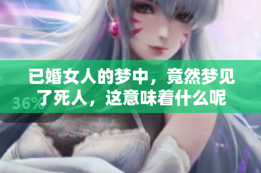 已婚女人的梦中，竟然梦见了死人，这意味着什么呢