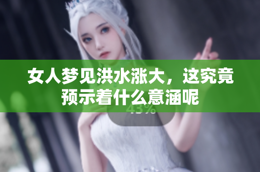 女人梦见洪水涨大，这究竟预示着什么意涵呢