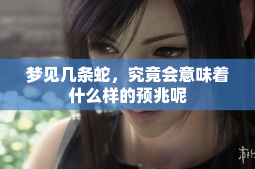 梦见几条蛇，究竟会意味着什么样的预兆呢