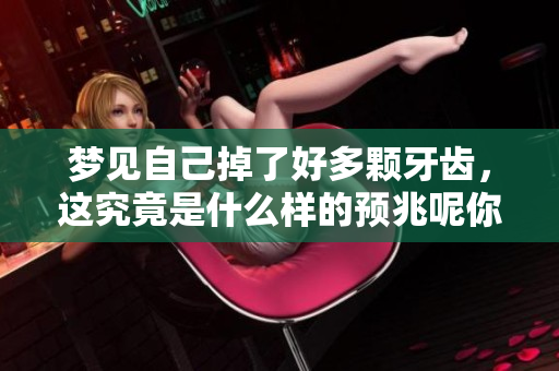 梦见自己掉了好多颗牙齿，这究竟是什么样的预兆呢你是否有这样的经历