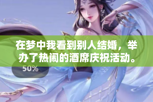 在梦中我看到别人结婚，举办了热闹的酒席庆祝活动。