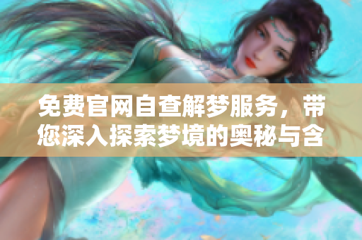 免费官网自查解梦服务，带您深入探索梦境的奥秘与含义
