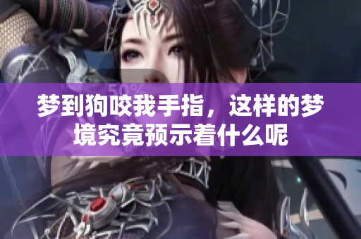 梦到狗咬我手指，这样的梦境究竟预示着什么呢