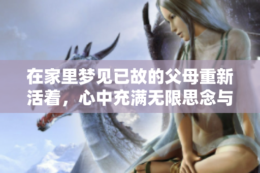 在家里梦见已故的父母重新活着，心中充满无限思念与温馨