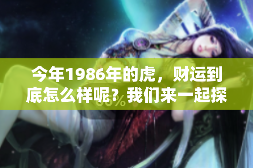 今年1986年的虎，财运到底怎么样呢？我们来一起探讨一下吧！