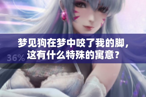 梦见狗在梦中咬了我的脚，这有什么特殊的寓意？