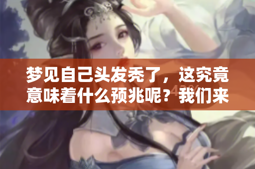 梦见自己头发秃了，这究竟意味着什么预兆呢？我们来详细探讨一下。